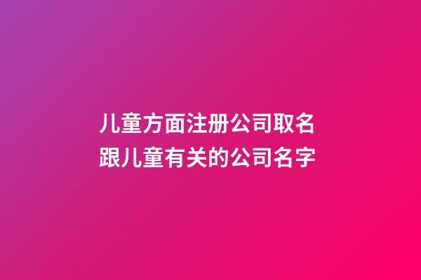 儿童方面注册公司取名 跟儿童有关的公司名字-第1张-公司起名-玄机派